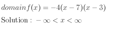 The domain of f(x)=-4(x-7)(x-3) is -infinity <x<infinity